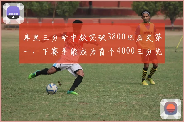 库里三分命中数突破3800记历史第一，下赛季能成为首个4000三分先生吗？
